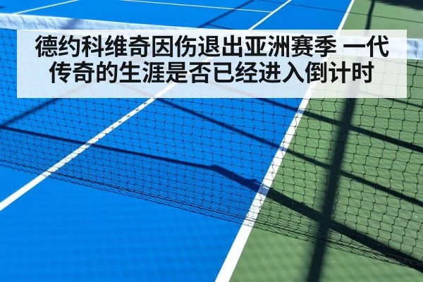 德约科维奇因伤退出亚洲赛季 一代传奇的生涯是否已经进入倒计时